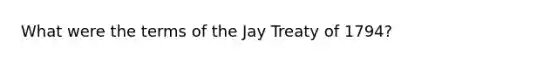 What were the terms of the Jay Treaty of 1794?