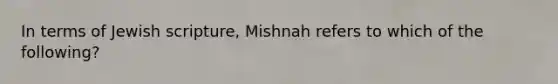 In terms of Jewish scripture, Mishnah refers to which of the following?