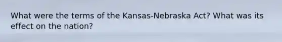 What were the terms of the Kansas-Nebraska Act? What was its effect on the nation?