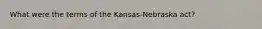 What were the terms of the Kansas-Nebraska act?