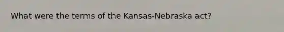 What were the terms of the Kansas-Nebraska act?