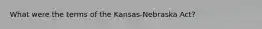 What were the terms of the Kansas-Nebraska Act?