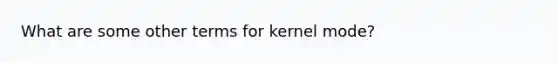 What are some other terms for kernel mode?