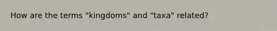 How are the terms "kingdoms" and "taxa" related?