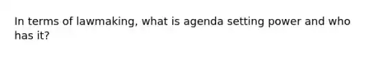 In terms of lawmaking, what is agenda setting power and who has it?