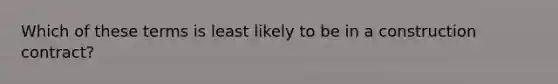 Which of these terms is least likely to be in a construction contract?