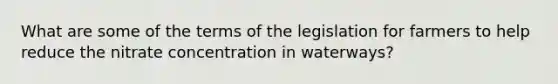 What are some of the terms of the legislation for farmers to help reduce the nitrate concentration in waterways?