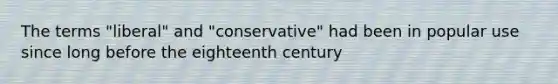 The terms "liberal" and "conservative" had been in popular use since long before the eighteenth century