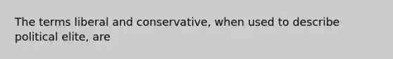 The terms liberal and conservative, when used to describe political elite, are