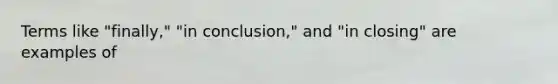 Terms like "finally," "in conclusion," and "in closing" are examples of