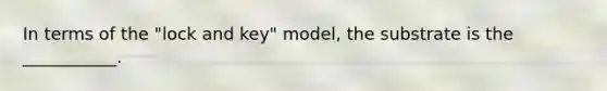 In terms of the "lock and key" model, the substrate is the ___________.