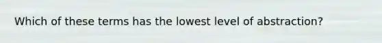 Which of these terms has the lowest level of abstraction?