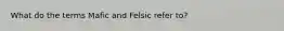 What do the terms Mafic and Felsic refer to?