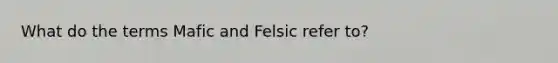 What do the terms Mafic and Felsic refer to?