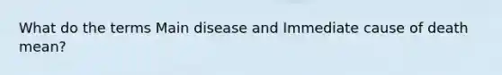 What do the terms Main disease and Immediate cause of death mean?