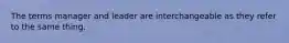 The terms manager and leader are interchangeable as they refer to the same thing.