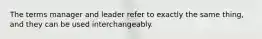 The terms manager and leader refer to exactly the same thing, and they can be used interchangeably.