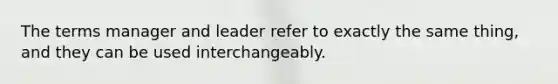 The terms manager and leader refer to exactly the same thing, and they can be used interchangeably.