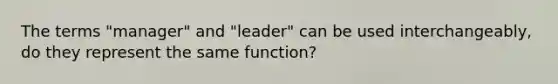 The terms "manager" and "leader" can be used interchangeably, do they represent the same function?