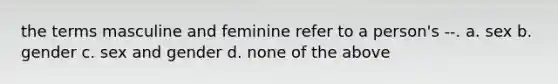 the terms masculine and feminine refer to a person's --. a. sex b. gender c. sex and gender d. none of the above