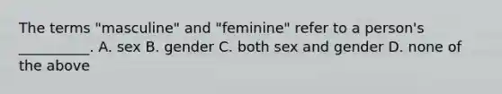 The terms "masculine" and "feminine" refer to a person's __________. A. sex B. gender C. both sex and gender D. none of the above