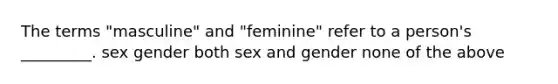 The terms "masculine" and "feminine" refer to a person's _________. sex gender both sex and gender none of the above