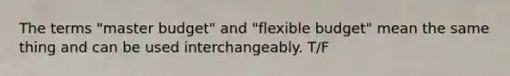 The terms "master budget" and "flexible budget" mean the same thing and can be used interchangeably. T/F