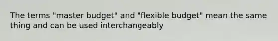 The terms "master budget" and "flexible budget" mean the same thing and can be used interchangeably