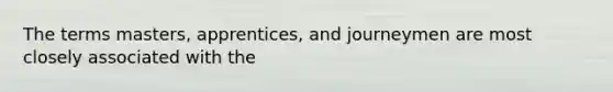 The terms masters, apprentices, and journeymen are most closely associated with the