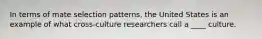 In terms of mate selection patterns, the United States is an example of what cross-culture researchers call a ____ culture.