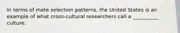 In terms of mate selection patterns, the United States is an example of what cross-cultural researchers call a __________ culture.