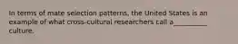 In terms of mate selection patterns, the United States is an example of what cross-cultural researchers call a__________ culture.