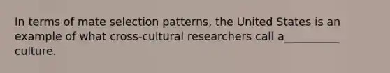 In terms of mate selection patterns, the United States is an example of what cross-cultural researchers call a__________ culture.