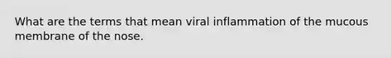 What are the terms that mean viral inflammation of the mucous membrane of the nose.