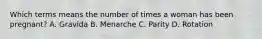 Which terms means the number of times a woman has been pregnant? A. Gravida B. Menarche C. Parity D. Rotation