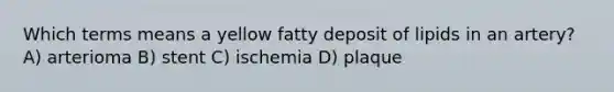 Which terms means a yellow fatty deposit of lipids in an artery? A) arterioma B) stent C) ischemia D) plaque