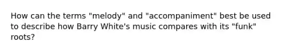 How can the terms "melody" and "accompaniment" best be used to describe how Barry White's music compares with its "funk" roots?