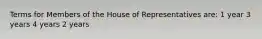 Terms for Members of the House of Representatives are: 1 year 3 years 4 years 2 years