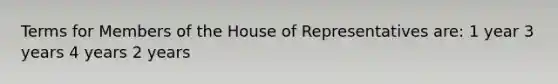 Terms for Members of the House of Representatives are: 1 year 3 years 4 years 2 years