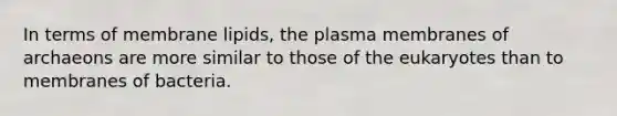 In terms of membrane lipids, the plasma membranes of archaeons are more similar to those of the eukaryotes than to membranes of bacteria.