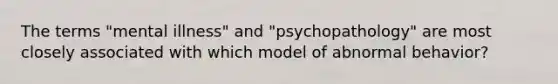 The terms "mental illness" and "psychopathology" are most closely associated with which model of abnormal behavior?