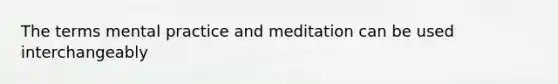 The terms mental practice and meditation can be used interchangeably