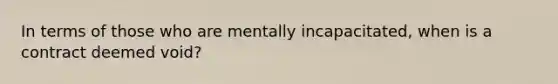 In terms of those who are mentally incapacitated, when is a contract deemed void?