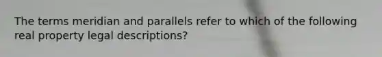 The terms meridian and parallels refer to which of the following real property legal descriptions?