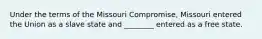 Under the terms of the Missouri Compromise, Missouri entered the Union as a slave state and ________ entered as a free state.