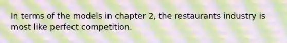 In terms of the models in chapter 2, the restaurants industry is most like perfect competition.