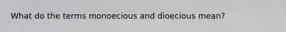 What do the terms monoecious and dioecious mean?