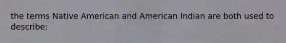 the terms Native American and American Indian are both used to describe: