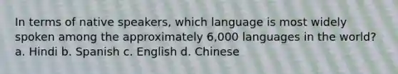 In terms of native speakers, which language is most widely spoken among the approximately 6,000 languages in the world? a. Hindi b. Spanish c. English d. Chinese