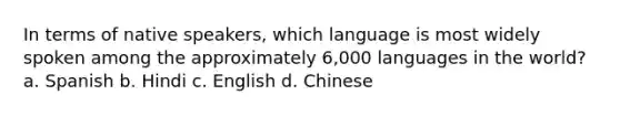 In terms of native speakers, which language is most widely spoken among the approximately 6,000 languages in the world? a. Spanish b. Hindi c. English d. Chinese